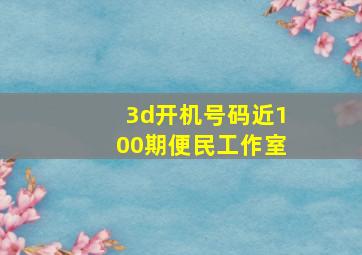 3d开机号码近100期便民工作室