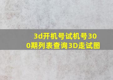 3d开机号试机号300期列表查询3D走试图