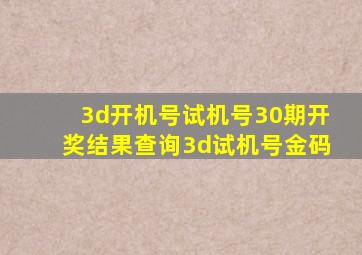 3d开机号试机号30期开奖结果查询3d试机号金码