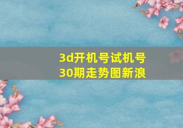 3d开机号试机号30期走势图新浪