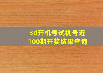 3d开机号试机号近100期开奖结果查询