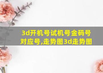 3d开机号试机号金码号对应号,走势图3d走势图