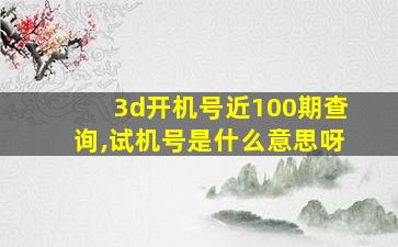 3d开机号近100期查询,试机号是什么意思呀