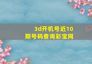 3d开机号近10期号码查询彩宝网