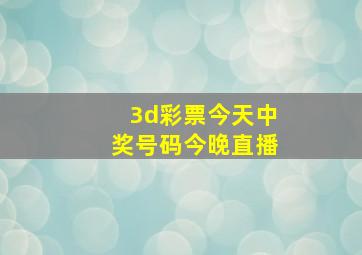 3d彩票今天中奖号码今晚直播