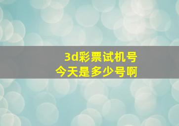 3d彩票试机号今天是多少号啊