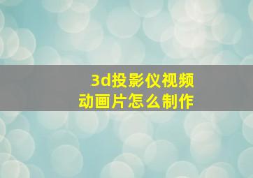 3d投影仪视频动画片怎么制作