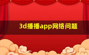 3d播播app网络问题