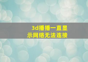 3d播播一直显示网络无法连接