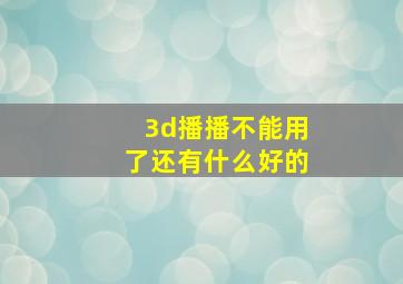 3d播播不能用了还有什么好的