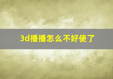 3d播播怎么不好使了