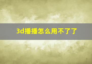 3d播播怎么用不了了