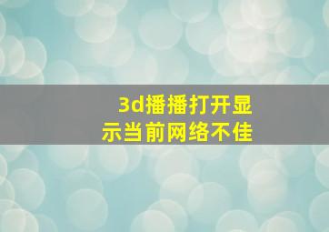 3d播播打开显示当前网络不佳