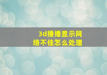 3d播播显示网络不佳怎么处理