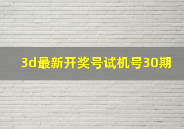 3d最新开奖号试机号30期