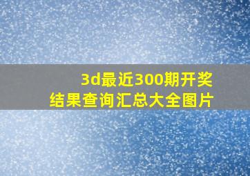 3d最近300期开奖结果查询汇总大全图片