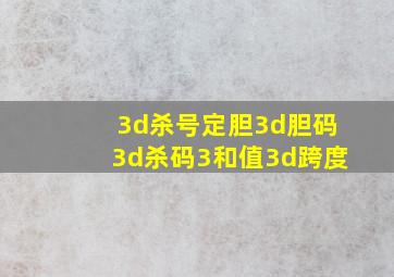 3d杀号定胆3d胆码3d杀码3和值3d跨度