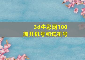 3d牛彩网100期开机号和试机号