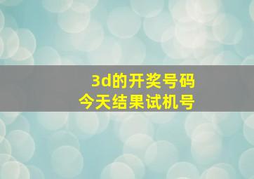 3d的开奖号码今天结果试机号