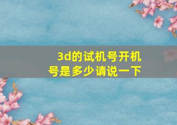 3d的试机号开机号是多少请说一下