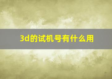 3d的试机号有什么用