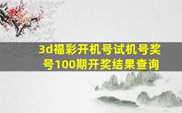 3d福彩开机号试机号奖号100期开奖结果查询