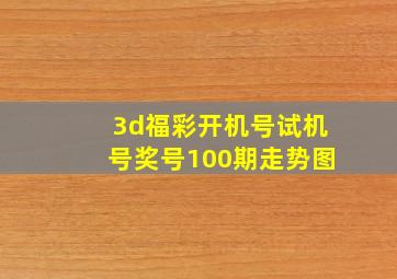 3d福彩开机号试机号奖号100期走势图