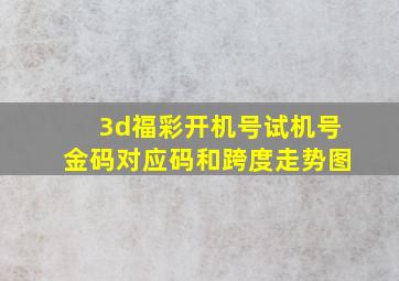 3d福彩开机号试机号金码对应码和跨度走势图