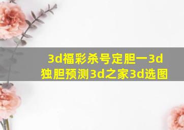 3d福彩杀号定胆一3d独胆预测3d之家3d选图