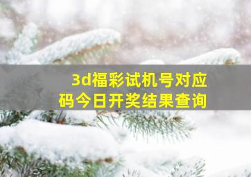 3d福彩试机号对应码今日开奖结果查询