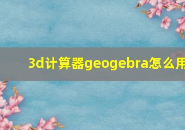 3d计算器geogebra怎么用