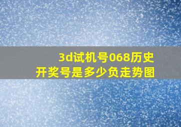 3d试机号068历史开奖号是多少负走势图