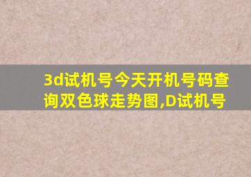 3d试机号今天开机号码查询双色球走势图,D试机号