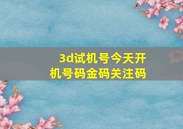 3d试机号今天开机号码金码关注码