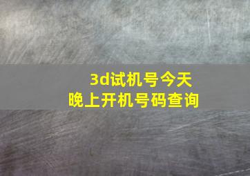 3d试机号今天晚上开机号码查询