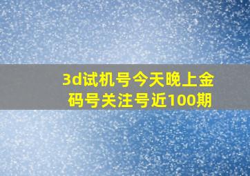 3d试机号今天晚上金码号关注号近100期