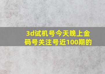 3d试机号今天晚上金码号关注号近100期的