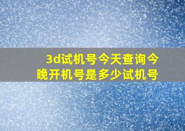 3d试机号今天查询今晚开机号是多少试机号