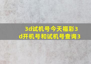 3d试机号今天福彩3d开机号和试机号查询3