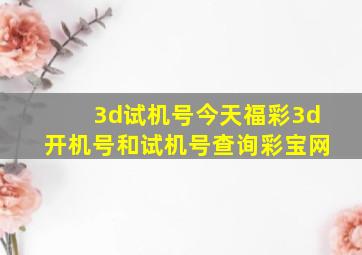 3d试机号今天福彩3d开机号和试机号查询彩宝网