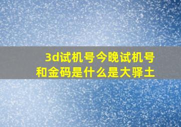 3d试机号今晚试机号和金码是什么是大驿土