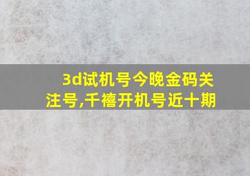 3d试机号今晚金码关注号,千禧开机号近十期