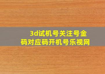 3d试机号关注号金码对应码开机号乐视网