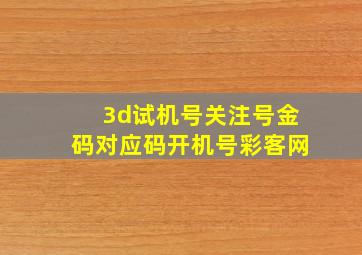 3d试机号关注号金码对应码开机号彩客网