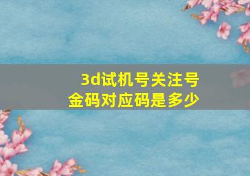 3d试机号关注号金码对应码是多少