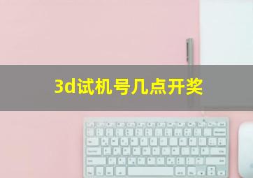 3d试机号几点开奖