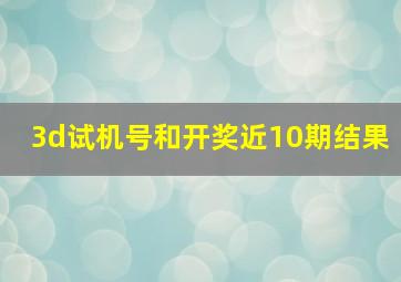 3d试机号和开奖近10期结果