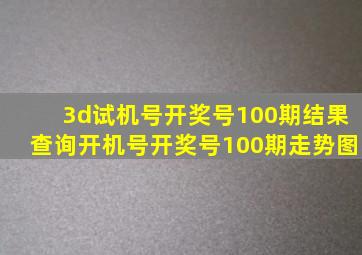 3d试机号开奖号100期结果查询开机号开奖号100期走势图