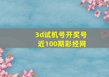 3d试机号开奖号近100期彩经网