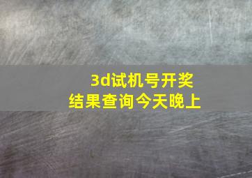 3d试机号开奖结果查询今天晚上